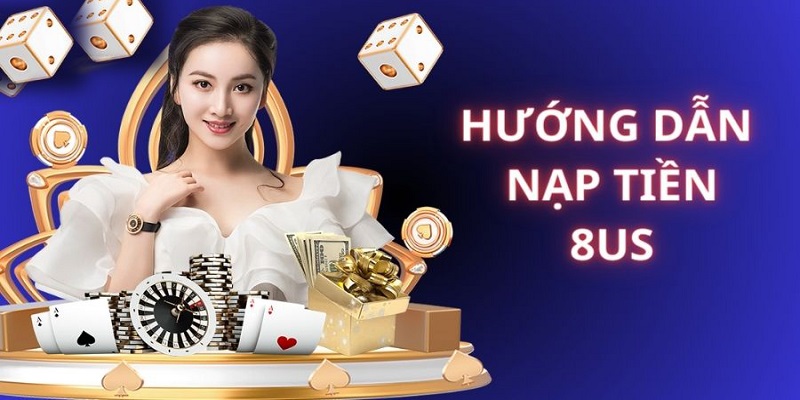 Hướng Dẫn Nạp Tiền 8US An Toàn Hiệu Quả Nhất